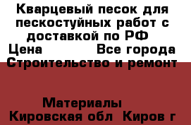 Кварцевый песок для пескостуйных работ с доставкой по РФ › Цена ­ 1 800 - Все города Строительство и ремонт » Материалы   . Кировская обл.,Киров г.